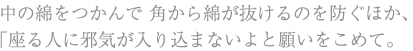 中の綿をつかんで 角から綿が抜けるのを防ぐほか、「座る人に邪気が入り込まないよと願いをこめて。